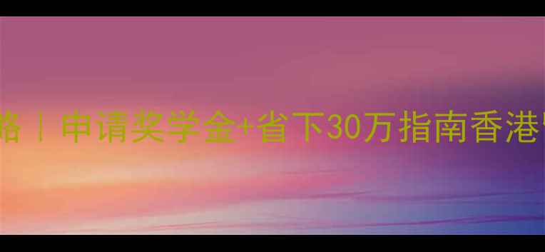 图片 香港大学学费全攻略｜申请奖学金+省下30万指南香港留学性价比之王✨1