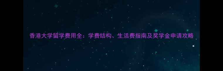 图片 香港大学留学费用全：学费结构、生活费指南及奖学金申请攻略