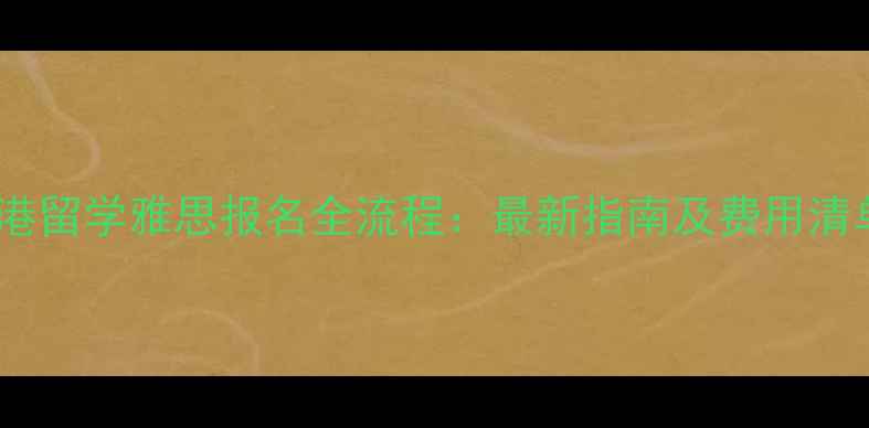 图片 香港留学雅思报名全流程：最新指南及费用清单2