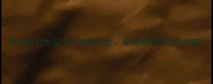 图片 香港研究生留学中介费用全：申请指南及省钱攻略1