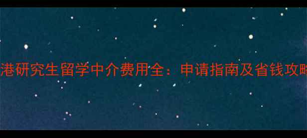 图片 香港研究生留学中介费用全：申请指南及省钱攻略2