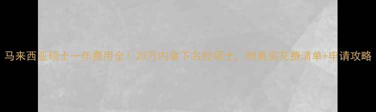 图片 马来西亚硕士一年费用全！20万内拿下名校硕士，附真实花费清单+申请攻略