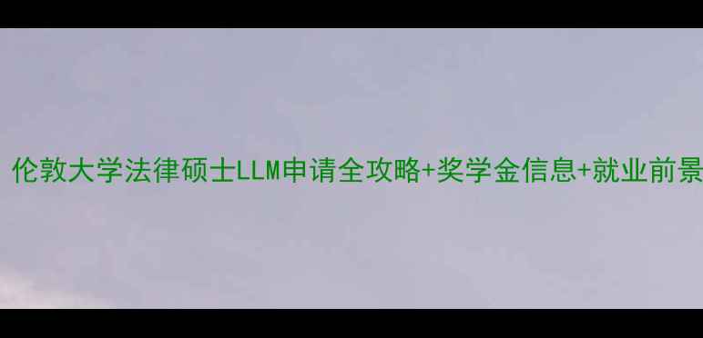 图片 🇬🇧英国留学必看！伦敦大学法律硕士LLM申请全攻略+奖学金信息+就业前景（附避坑指南）✨2