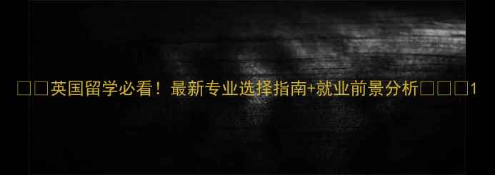 图片 🇬🇧英国留学必看！最新专业选择指南+就业前景分析📚✈️1