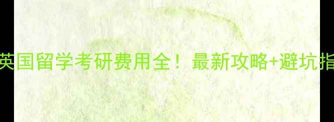图片 🇬🇧英国留学考研费用全！最新攻略+避坑指南💰