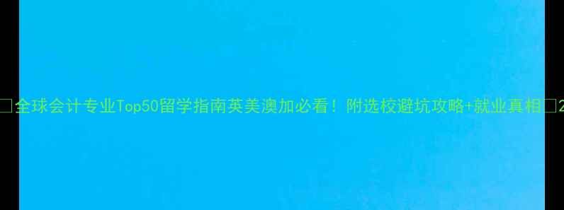 图片 🌍全球会计专业Top50留学指南英美澳加必看！附选校避坑攻略+就业真相📚2