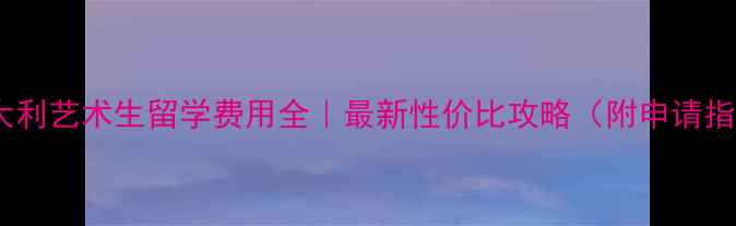 图片 🌟意大利艺术生留学费用全｜最新性价比攻略（附申请指南）1