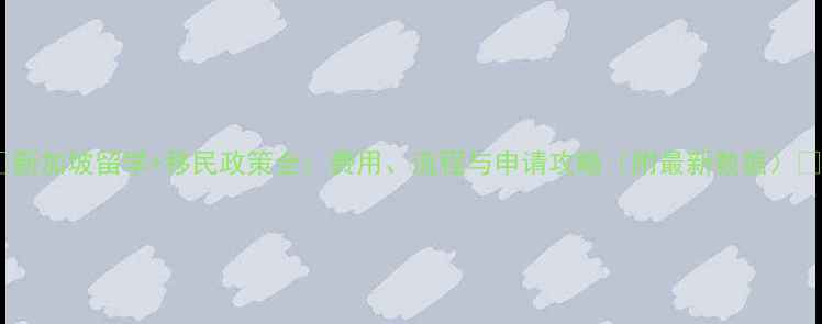 图片 🌟新加坡留学+移民政策全：费用、流程与申请攻略（附最新数据）🌟2