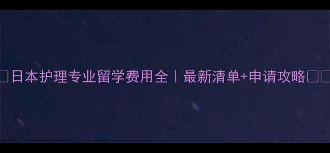 图片 🌟日本护理专业留学费用全｜最新清单+申请攻略💰🏥