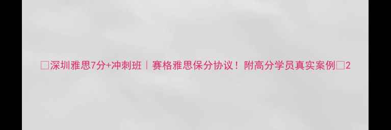 图片 🌟深圳雅思7分+冲刺班｜赛格雅思保分协议！附高分学员真实案例📚2