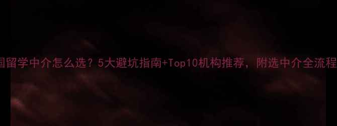 图片 🌟美国留学中介怎么选？5大避坑指南+Top10机构推荐，附选中介全流程攻略2
