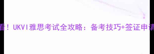 图片 🌟金边留学必看！UKVI雅思考试全攻略：备考技巧+签证申请+院校推荐🌟2