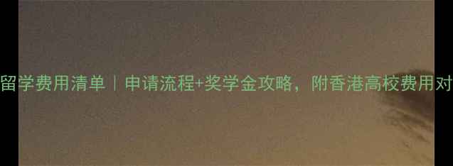 图片 🌟香港留学费用清单｜申请流程+奖学金攻略，附香港高校费用对比表📚