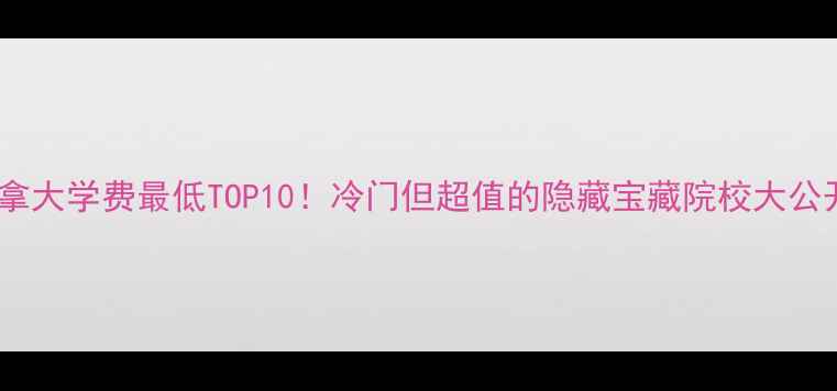 图片 🎓加拿大学费最低TOP10！冷门但超值的隐藏宝藏院校大公开✨1