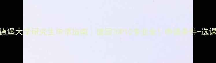 图片 🎓海德堡大学研究生申请指南｜德国TOP10专业全！申请条件+选课攻略