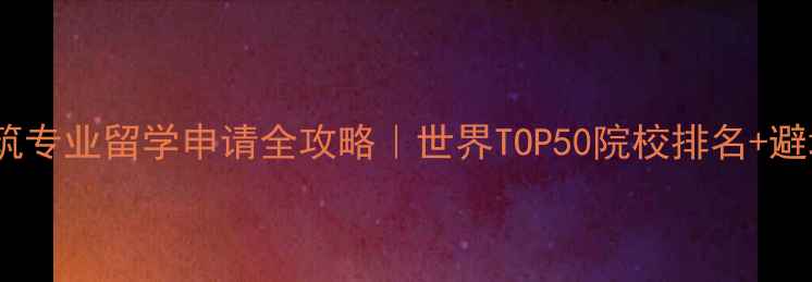 图片 🏛️古建筑专业留学申请全攻略｜世界TOP50院校排名+避坑指南✨1