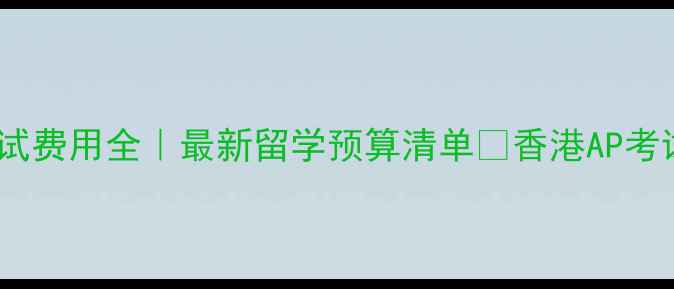 图片 💰AP香港考试费用全｜最新留学预算清单📚香港AP考试避坑指南1