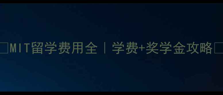 图片 💰MIT留学费用全｜学费+奖学金攻略✨