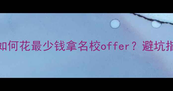 图片 💸留学中介费用全：如何花最少钱拿名校offer？避坑指南+性价比机构推荐1