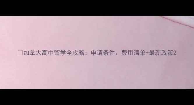 图片 📚加拿大高中留学全攻略：申请条件、费用清单+最新政策2