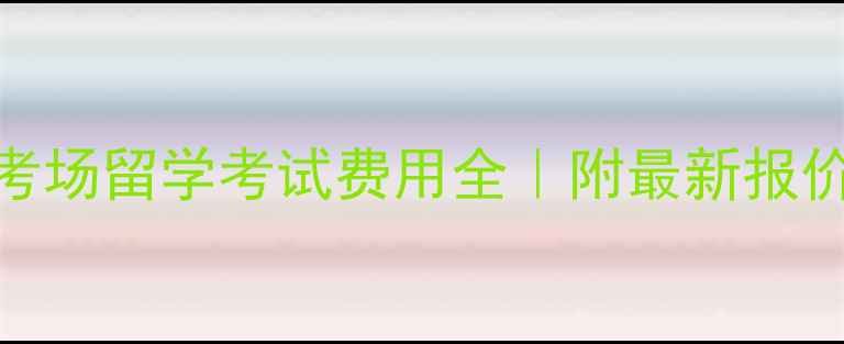 图片 📚南京板桥考场留学考试费用全｜附最新报价+避坑指南2