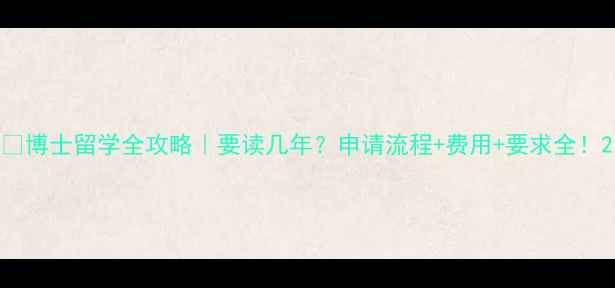 图片 📚博士留学全攻略｜要读几年？申请流程+费用+要求全！2