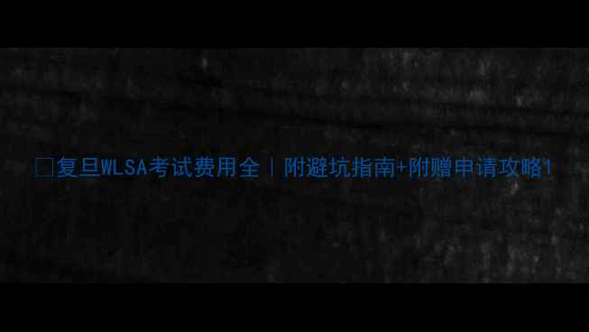 图片 📚复旦WLSA考试费用全｜附避坑指南+附赠申请攻略1