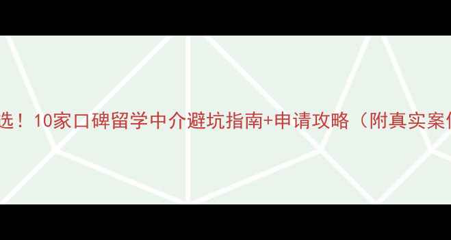 图片 📚必选！10家口碑留学中介避坑指南+申请攻略（附真实案例）1