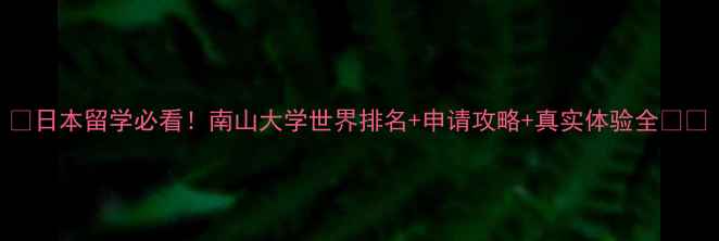 图片 📚日本留学必看！南山大学世界排名+申请攻略+真实体验全💼🎓