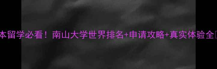 图片 📚日本留学必看！南山大学世界排名+申请攻略+真实体验全💼🎓1
