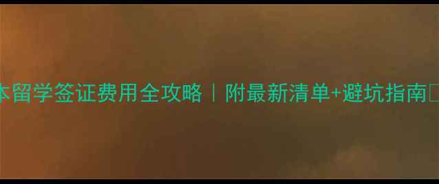 图片 📚日本留学签证费用全攻略｜附最新清单+避坑指南💰✈️