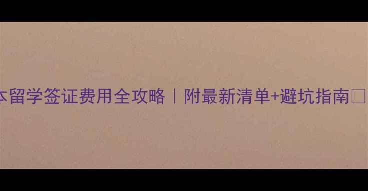 图片 📚日本留学签证费用全攻略｜附最新清单+避坑指南💰✈️1