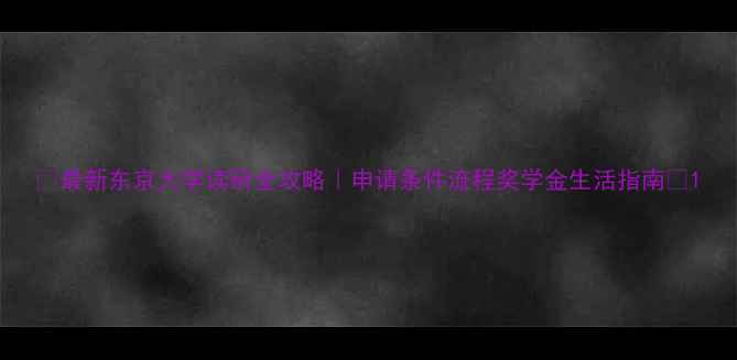 图片 📚最新东京大学读研全攻略｜申请条件流程奖学金生活指南✨1