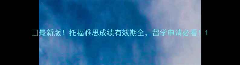 图片 📚最新版！托福雅思成绩有效期全，留学申请必看！1