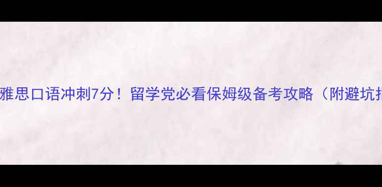 图片 📚环球雅思口语冲刺7分！留学党必看保姆级备考攻略（附避坑指南）1