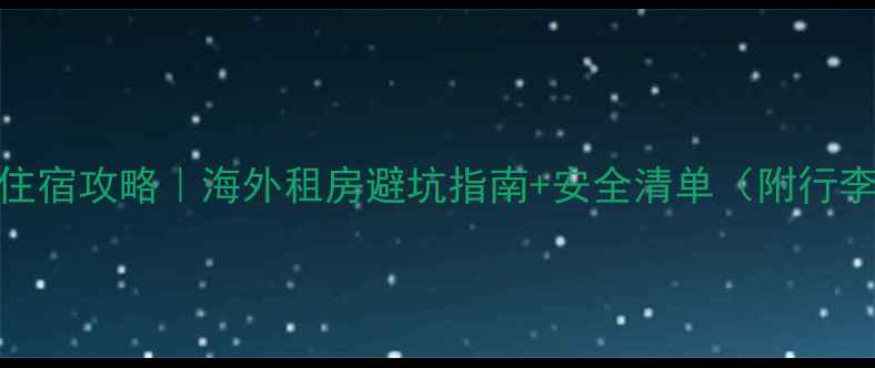 图片 📚留学生住宿攻略｜海外租房避坑指南+安全清单（附行李打包表）