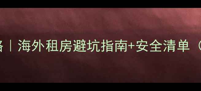 图片 📚留学生住宿攻略｜海外租房避坑指南+安全清单（附行李打包表）1