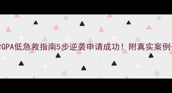 图片 📚美国留学GPA低急救指南5步逆袭申请成功！附真实案例+避坑攻略1