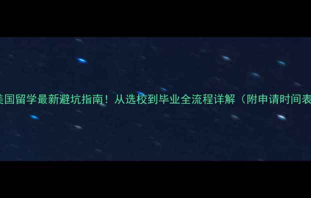 图片 📚美国留学最新避坑指南！从选校到毕业全流程详解（附申请时间表）2