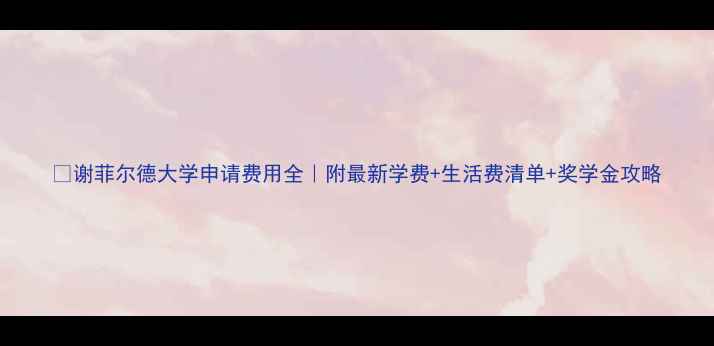 图片 📚谢菲尔德大学申请费用全｜附最新学费+生活费清单+奖学金攻略