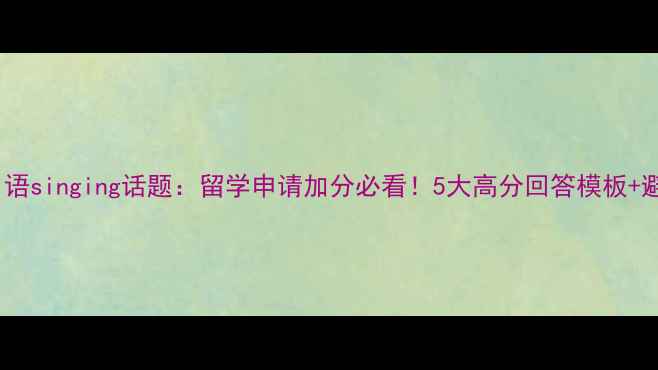 图片 📚雅思口语singing话题：留学申请加分必看！5大高分回答模板+避坑指南2