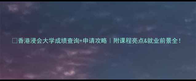 图片 📚香港浸会大学成绩查询+申请攻略｜附课程亮点&就业前景全！
