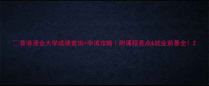 图片 📚香港浸会大学成绩查询+申请攻略｜附课程亮点&就业前景全！2