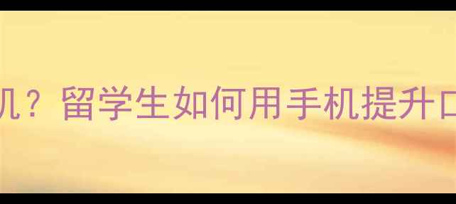 图片 📱雅思口语Part3禁用手机？留学生如何用手机提升口语成绩｜附备考神操作2