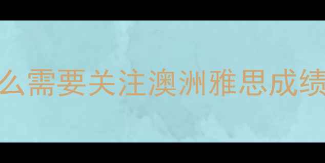 图片 🔥为什么需要关注澳洲雅思成绩查询？