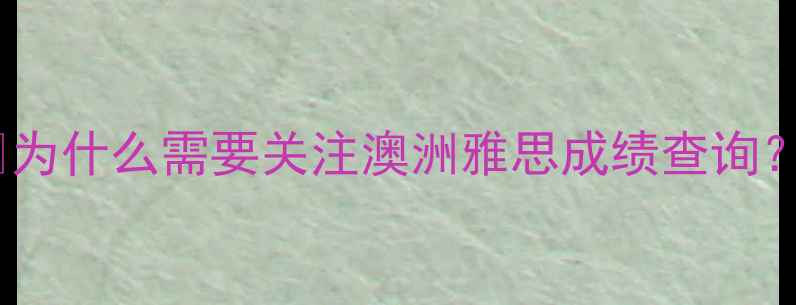 图片 🔥为什么需要关注澳洲雅思成绩查询？2