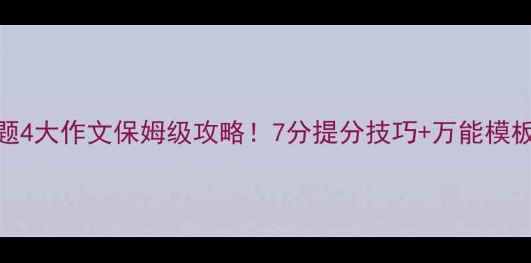 图片 🔥剑桥雅思真题4大作文保姆级攻略！7分提分技巧+万能模板+避坑指南💡2