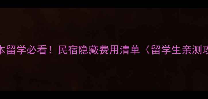 图片 🔥日本留学必看！民宿隐藏费用清单（留学生亲测攻略）