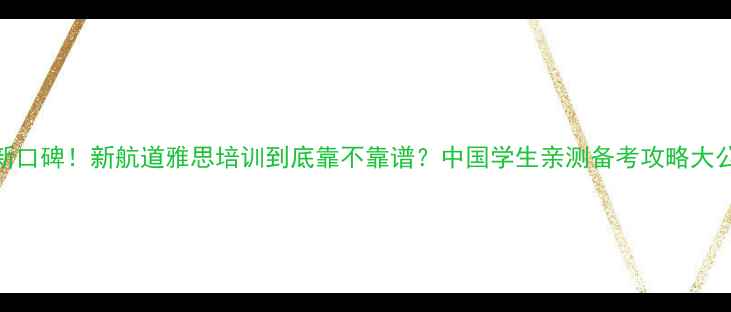图片 🔥最新口碑！新航道雅思培训到底靠不靠谱？中国学生亲测备考攻略大公开✨