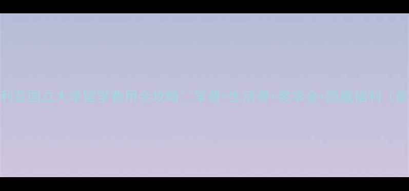 图片 🔥澳大利亚国立大学留学费用全攻略🔥学费+生活费+奖学金+隐藏福利（最新版）